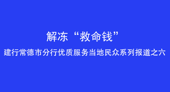 解冻“救命钱”——建行常德市分行优质服务当地民众系列报道之六