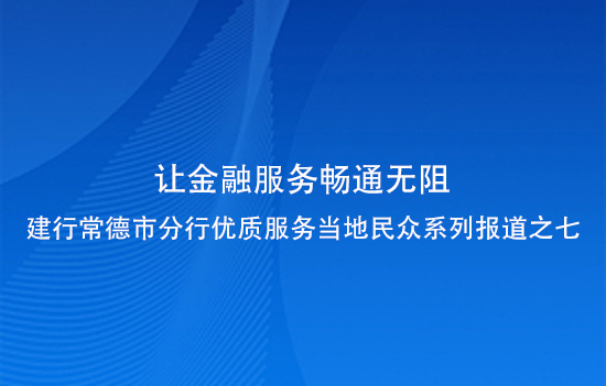 让金融服务畅通无阻——建行常德市分行优质服务当地民众系列报道之七